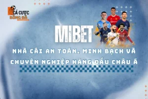 Mibet - Nhà cái an toàn, minh bạch và chuyên nghiệp hàng đầu châu Á