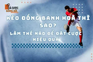 Kèo đồng banh hoà thì sao? Làm thế nào để đặt cược hiệu quả