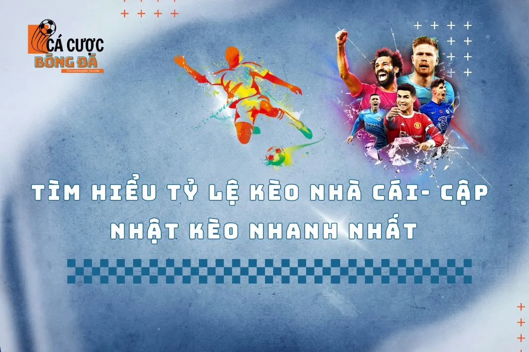 Tìm Hiểu Tỷ Lệ Kèo Nhà Cái - Làm Sao Để Luôn Cập Nhật Nhanh Nhất? 