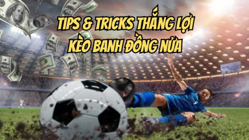 Tips và tricks để thắng lợi với kèo banh đồng nửa 