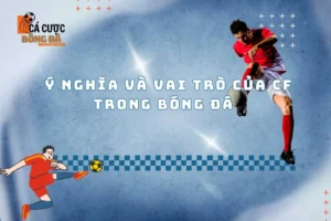 Cùng Tìm Hiểu Ý Nghĩa Và Vai Trò Của Cf Trong Bóng Đá