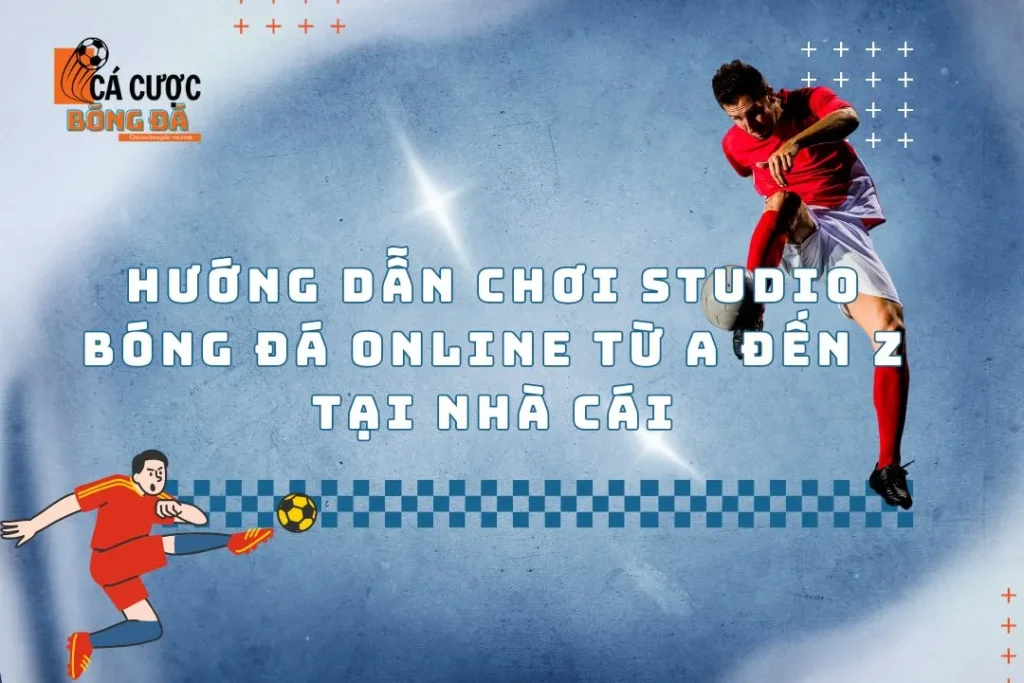 Hướng dẫn chơi studio bóng đá online từ A đến Z tại nhà cái