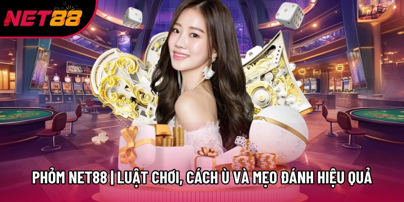 Phỏm Net88 | Luật Chơi, Cách Ù Và Mẹo Đánh Hiệu Quả